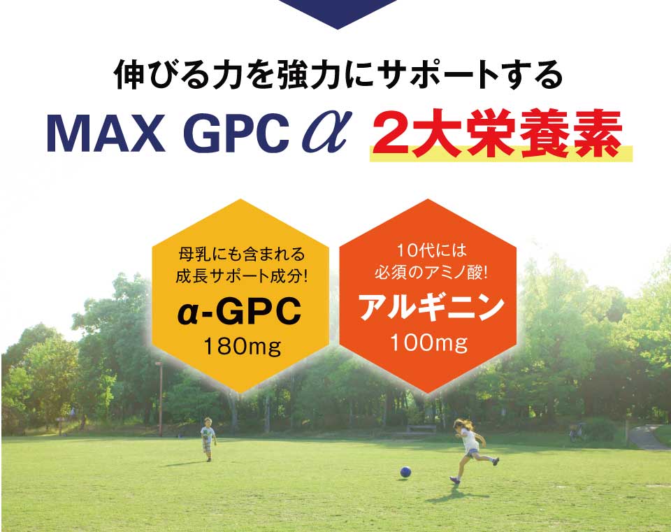 人の体内では様々なホルモンが働き、身体を成長させたり、健康を維持しています。中でも成長ホルモンの分泌は、最も大きな成長要因となり、成長ホルモンの分泌に促されて、体が形づくられ、骨が成長していきます。「成長期」といわれる時期の子どもたちの体内では、これらの働きが相互に作用しながら、急激に行われていきます。
「MAXGPCα」は、健やかな成長に必要とされるものを徹底分析し、成長期のお子様の伸びる力をサポートするサプリメントです。成長サポート成分として知られるα-GPC、アルギニン、プロテタイトを中心に、健やかな成長を支える豊富な栄養素をバランス良く配合させました。