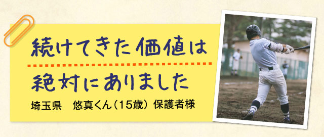 いつか息子が自分を越えてくれる日を 埼玉県 悠真くん（15歳） 保護者様
