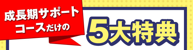 成長期サポートコースだけの5大特典