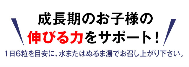 成長期のお子様の伸びる力をサポート！ 1日6粒を、水またはぬるま湯でお召し上がり下さい。