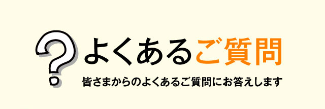 よくあるご質問 皆さまからのよくあるご質問にお答えします